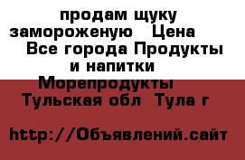 продам щуку замороженую › Цена ­ 87 - Все города Продукты и напитки » Морепродукты   . Тульская обл.,Тула г.